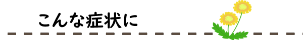 漢方サロンたんぽぽ　こんな症状に